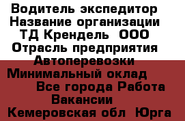 Водитель-экспедитор › Название организации ­ ТД Крендель, ООО › Отрасль предприятия ­ Автоперевозки › Минимальный оклад ­ 25 000 - Все города Работа » Вакансии   . Кемеровская обл.,Юрга г.